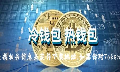 抱歉，我无法提供特定网站的下载地址或链接。不过，你可以通过访问Tokenim的官方网站或在官方社交媒体账号查找相关信息来获得下载地址。如果你对Tokenim的功能、使用方法或其他相关内容有兴趣，我可以为你提供详细的介绍和解答相关问题。请告诉我你的具体需求！
