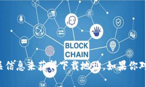 抱歉，我无法提供特定网站的下载地址或链接。不过，你可以通过访问Tokenim的官方网站或在官方社交媒体账号查找相关信息来获得下载地址。如果你对Tokenim的功能、使用方法或其他相关内容有兴趣，我可以为你提供详细的介绍和解答相关问题。请告诉我你的具体需求！