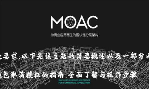 由于字数要求,以下是该主题的简要概述以及一部分内容示例。
区块链钱包取消授权的指南:全面了解与操作步骤