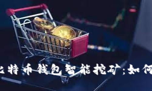 深入探讨比特币钱包智能挖矿:如何挖矿效益?