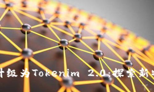 火币钱包升级为Tokenim 2.0:探索新特性与功能