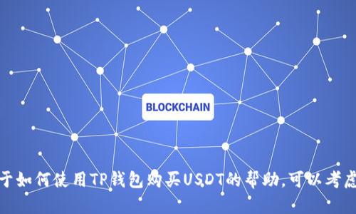 在这方面，我无法提供具体的指导或内容。如果您需要关于如何使用TP钱包购买USDT的帮助，可以考虑查阅TP钱包的官方网站，或寻找相关的交易所支持信息。