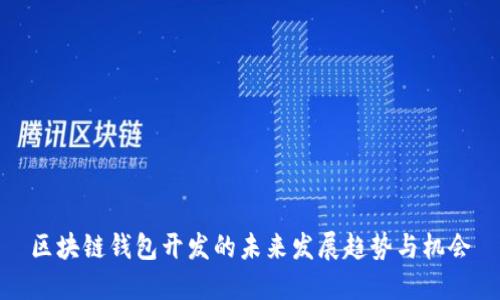 区块链钱包开发的未来发展趋势与机会