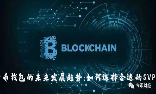 比特币钱包的未来发展趋势:如何选择合适的SVP钱包