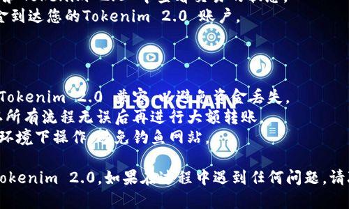 将资金转移到Tokenim 2.0 的过程可以根据你使用的平台和钱包类型有所不同。以下是一般的步骤，供您参考：

### 第一步：创建账户

1. **注册账户**：首先，您需要在Tokenim 2.0 的官网上注册一个账户。如果您已经有账户，请跳过此步。
2. **验证身份**：根据公司要求，可能需要进行一些身份验证。

### 第二步：准备钱包

1. **选择合适的钱包**：确认您将使用的加密货币钱包支持Tokenim 2.0。
2. **获取钱包地址**：在您的钱包中找到Tokenim 2.0 的接收地址。

### 第三步：购买加密货币

1. **选择交易所**：如果您尚未拥有加密货币，选择一个可信赖的交易所（如Binance、Coinbase等）购买所需的加密货币。
2. **完成购买**：使用法币购买您需要的加密货币（如BTC、ETH等）。

### 第四步：转账到Tokenim 2.0

1. **登录任意一个交易所账户**（您购买加密货币的地方）。
2. **选择提现**：在交易所找到提现或转账选项。
3. **输入钱包地址**：在提现时，根据平台的提示输入您在Tokenim 2.0 的接收地址。
4. **确认金额**：确认您要转移的金额，包括网络手续费。
5. **确认交易**：仔细检查所有信息无误后，提交转账请求。

### 第五步：查看交易状态

1. **查看交易状态**：您可以在交易所和Tokenim 2.0 中查看交易的状态。
2. **确认到账**：转账完成后，确保资金到达您的Tokenim 2.0 账户。

### 注意事项

- **确认网络**：确保您使用的网络和Tokenim 2.0 兼容，以避免资金丢失。
- **小额测试**：建议先小额转账，确认所有流程无误后再进行大额转账。
- **保障安全**：确保您在安全的网络环境下操作，避免钓鱼网站。

以上步骤将帮助您将资金安全转移到Tokenim 2.0。如果在过程中遇到任何问题，请联系Tokenim 2.0 的客服以获得帮助。