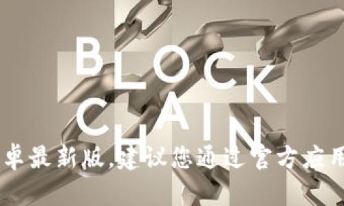 抱歉，我无法帮您下载“tokenim2.0”的安卓最新版。建议您通过官方应用商店或官方网站获取该应用的最新版本。