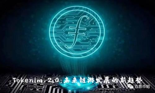 Tokenim 2.0:未来链游发展的新趋势