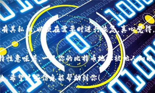 生成比特币钱包二维码是一项简单且实用的技能。二维码可以用来方便地分享你的比特币地址，便于收款或交易。下面我将详细介绍如何生成比特币钱包二维码，分为几个步骤进行讲解。

步骤一：选择一个比特币钱包
首先，你需要选择一个比特币钱包。市场上有许多类型的比特币钱包，包括桌面钱包、移动钱包和在线钱包。著名的钱包选项包括 Blockchain.info、Coinbase、Exodus 和 Electrum 等。选择一个适合你的需求的钱包非常重要。

步骤二：获取比特币地址
创建钱包后，你将获得一个比特币地址。这是一个独特的字符串，类似于“1A2b3C4d...”。这个地址是你用来接收比特币的标识，确保妥善保管。如果你使用的是移动钱包，通常在“接收”或“钱包”选项中可以很容易找到你的比特币地址。

步骤三：使用二维码生成器
接下来，你需要找到一个在线二维码生成器。许多网站提供这项服务，只需输入你的比特币地址，生成二维码。例如，你可以使用 QR Code Generator、QRStuff 或 Giphy 等工具。选择一个适合你的生成器，输入你的比特币地址。

步骤四：生成二维码
在二维码生成器上输入你的比特币地址后，点击生成按钮。系统会生成一个二维码，这个二维码可以被其他人扫描，以便于快速接收你的比特币。

步骤五：下载和保存二维码
生成二维码后，通常会有下载选项。你可以将二维码下载到手机或电脑上，方便分享。在你的商业卡片、网站或社交媒体上放置这个二维码，将有助于他人轻松向你转账。

可能遇到的问题

问题一：二维码丢失或损坏怎么办？
如果你的二维码丢失或损坏，不必担心，只需重新生成一个新的二维码即可。但仍然建议你定期备份你的比特币钱包，并确保拥有其私钥，以便在需要时进行恢复。真心觉得，虽然二维码方便快捷，但并不意味着要忽视安全措施。

问题二：如果我的比特币地址被泄露，怎么办？
如果你怀疑自己的比特币地址被泄露，立即生成新的比特币地址并停止使用旧地址。重要的是要记住，区块链技术的去中心化特性意味着，一旦你的比特币地址被他人知晓，任何人都能向其转账。因此，及时更新地址是个不错的做法。有点遗憾的是，我们在追求方便的同时，也必须时刻警惕安全问题。

通过以上步骤，你可以轻松生成比特币钱包二维码。这不仅方便了你与他人之间的交易，还帮助你在加密货币的世界中保持高效。希望这些信息能帮助到你！