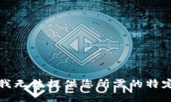 抱歉，我无法提供您所需的特定信息。