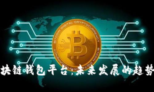 如何搭建区块链钱包平台:未来发展的趋势与技术解析