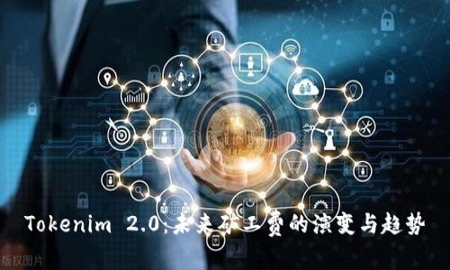 Tokenim 2.0：未来矿工费的演变与趋势