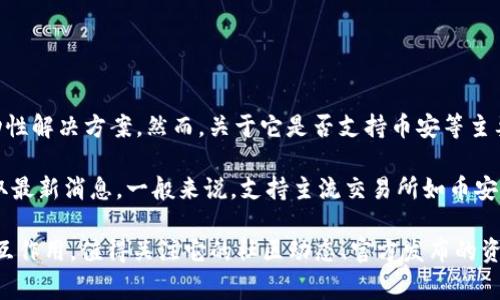 Tokenim 2.0 是一个去中心化金融平台，旨在为用户提供多样化的投资机会和流动性解决方案。然而，关于它是否支持币安等主要交易所，信息通常会随着市场动态的变化而有所不同。

目前，Tokenim 2.0的具体功能和支持的交易所，需要查看其官方文档或公告，以获取最新消息。一般来说，支持主流交易所如币安通常意味着更大的流动性和更广泛的市场接入，但具体情况还需参考相关的信息源。

如果你有兴趣深入了解Tokenim 2.0的功能、市场定位以及如何与币安等交易所相互作用，值得关注它的社区动态、官方发布的资料以及用户反馈。
