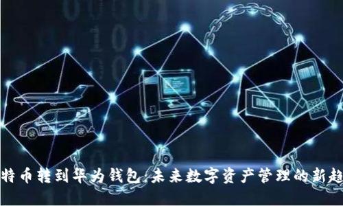 比特币转到华为钱包:未来数字资产管理的新趋势