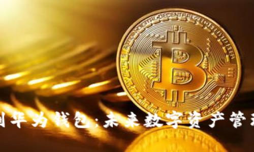 比特币转到华为钱包:未来数字资产管理的新趋势