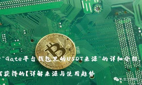 在此处,我将为您提供一篇关于“Gate平台钱包里的USDT来源”的详细介绍,包括相关关键词和结构化内容。
Gate平台钱包里的USDT是如何获得的?详解来源与使用趋势