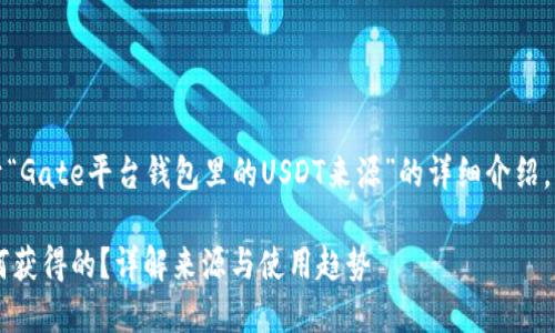 在此处,我将为您提供一篇关于“Gate平台钱包里的USDT来源”的详细介绍,包括相关关键词和结构化内容。
Gate平台钱包里的USDT是如何获得的?详解来源与使用趋势