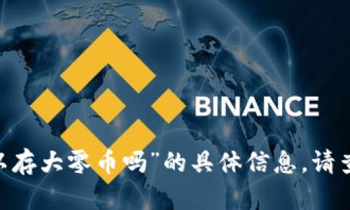 很抱歉，目前我无法提供关于“tokenim2.0钱包可以存大零币吗”的具体信息。请查看相关的官方文档或社区讨论以获取最新的答案。
