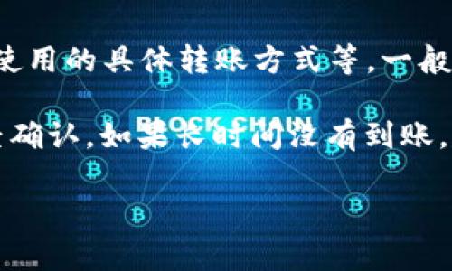 关于Tokenim转移到火币钱包的时间问题，具体时间可能因多种因素而异，包括网络拥堵情况、区块确认速度及您使用的具体转账方式等。一般来说，Tokenim转账到火币钱包的时间通常在几分钟到几个小时之间。但如遇到高峰期，转账时间可能会有所延长。

在进行转账时，您可以在Tokenim平台上查看转账状态，同时也可以在火币钱包的“交易记录”中查询转账是否已经确认。如果长时间没有到账，建议您联系Tokenim的客服以获取更多帮助。

如您还有其他问题或需要进一步的帮助，请随时提出！