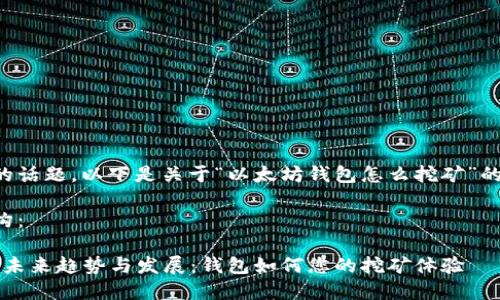 看来的确是一个热门的话题。以下是关于“以太坊钱包怎么挖矿”的详细说明和相关内容。

以下是内容的详细结构：

2024年以太坊挖矿的未来趋势与发展：钱包如何您的挖矿体验