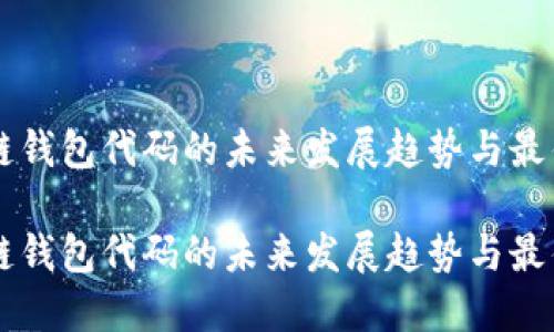 区块链钱包代码的未来发展趋势与最佳实践
区块链钱包代码的未来发展趋势与最佳实践
