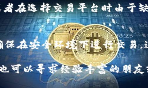 要将钱包里面的资金兑换成USDT（泰达币），你可以按照以下步骤进行：

选择合适的交易平台
首先，你需要选择一个支持USDT交易的数字货币交易平台，例如币安（Binance）、火币（Huobi）或Coinbase等。确保你选择的平台安全可靠，且支持你所在地区的交易。

注册与验证账户
接下来，在选定的交易平台上注册一个账户。大多数平台会要求用户进行身份验证以确保安全性。这可能包括上传身份证明文件和其他个人信息。

充值钱包资金
成功注册并验证后，你需要将钱包里的资金充值到交易账户中。通常，交易平台会提供多种充值方式，比如银行转账、信用卡、或直接从其他数字钱包转账等。选择适合自己的方式，按照指示完成充值。

市场选择与下单
资金到账后，前往USDT的交易市场。在交易页面选择你希望用来交换USDT的加密货币或法币。设定好你需要购买的数量和价格，然后提交订单。如果你希望快速成交可以选择市价单。

提取USDT至个人钱包
成功完成交易后，你将会在账户中拥有一定数量的USDT。为了安全起见，你可以将这些USDT提取到自己的数字钱包中。找到提币选项，输入你的USDT钱包地址，确认提取。

可能面临的问题
在兑换过程中，可能会遇到一些问题。例如：兑换过程中，有些用户可能会陷入对手续费的误解，导致不必要的损失，或者在选择交易平台时由于缺乏信息而选择了不可靠的平台。

总结
将钱包里的资金兑换成USDT的过程实际上是相对简单的。但需要注意选择安全的交易平台，认真核对手续费，并且确保在安全环境下进行交易。这是一个不断发展的领域，新用户在进入时可能会觉得有点复杂，但随着时间的推移，你会逐渐适应并掌握这项技能。

在进行以上步骤时，真心希望每一个用户都能找到适合自己的方法，安全、顺利地完成交易。如果在操作上遇到困难，也可以寻求经验丰富的朋友或者社区的帮助。