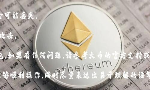 将火币的USDT提到TP钱包的步骤如下：

### 步骤一：准备工作
在开始之前，请确保您已经在火币平台注册了账户，并成功完成了实名认证。同时，您需要在TP钱包中创建或导入一个钱包，确保您有可用的USDT地址。

### 步骤二：获取TP钱包的USDT地址
1. 打开TP钱包应用程序。
2. 在首页显示的“资产”页面，寻找USDT（泰达币）。
3. 点击USDT，然后选择“接收”。
4. 复制显示的USDT地址，或用二维码扫描功能获取。

### 步骤三：登录火币账户
1. 打开火币网站，使用您的账号和密码登录。
2. 如果启用了双重认证，请根据提示完成身份验证。

### 步骤四：提币操作
1. 登录后进入火币的“资产”管理页面。
2. 找到“提币”或“提现”选项。
3. 选择USDT作为要提取的币种。
4. 粘贴之前在TP钱包获取的USDT地址。
5. 输入要提取的数量，确保您遵循提币的最低限额和手续费要求。

### 步骤五：确认和提交
1. 检查您粘贴的地址是否正确，以免造成资金损失。
2. 确认输入无误后，点击“提交”或“确认”。
3. 如果有启用双重身份验证，请按照提示输入验证码。

### 步骤六：等待到账
1. 提币提交后，您可以在火币的一般操作界面中查看提币状态。
2. 资金通常会在一段时间后（具体时间取决于网络状况和火币处理速度）发送到TP钱包。

### 注意事项
- 确保您选择的网络与TP钱包的网络一致，否则资金可能丢失。
- 在提币前，了解火币的提币手续费和到账时间。
- 始终保持警惕，确保您的账户安全，避免受到钓鱼攻击。

通过以上步骤，您可以顺利将火币的USDT提到TP钱包。如果有任何问题，请参考火币的官方支持或TP钱包的帮助文档。

这段文字提供了一个清晰的步骤指导，以确保用户能够顺利操作，同时尽量表达出易于理解的语气。