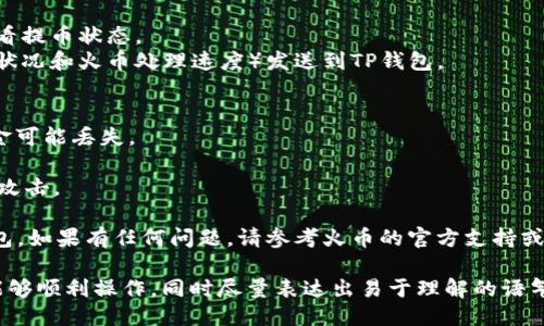 将火币的USDT提到TP钱包的步骤如下：

### 步骤一：准备工作
在开始之前，请确保您已经在火币平台注册了账户，并成功完成了实名认证。同时，您需要在TP钱包中创建或导入一个钱包，确保您有可用的USDT地址。

### 步骤二：获取TP钱包的USDT地址
1. 打开TP钱包应用程序。
2. 在首页显示的“资产”页面，寻找USDT（泰达币）。
3. 点击USDT，然后选择“接收”。
4. 复制显示的USDT地址，或用二维码扫描功能获取。

### 步骤三：登录火币账户
1. 打开火币网站，使用您的账号和密码登录。
2. 如果启用了双重认证，请根据提示完成身份验证。

### 步骤四：提币操作
1. 登录后进入火币的“资产”管理页面。
2. 找到“提币”或“提现”选项。
3. 选择USDT作为要提取的币种。
4. 粘贴之前在TP钱包获取的USDT地址。
5. 输入要提取的数量，确保您遵循提币的最低限额和手续费要求。

### 步骤五：确认和提交
1. 检查您粘贴的地址是否正确，以免造成资金损失。
2. 确认输入无误后，点击“提交”或“确认”。
3. 如果有启用双重身份验证，请按照提示输入验证码。

### 步骤六：等待到账
1. 提币提交后，您可以在火币的一般操作界面中查看提币状态。
2. 资金通常会在一段时间后（具体时间取决于网络状况和火币处理速度）发送到TP钱包。

### 注意事项
- 确保您选择的网络与TP钱包的网络一致，否则资金可能丢失。
- 在提币前，了解火币的提币手续费和到账时间。
- 始终保持警惕，确保您的账户安全，避免受到钓鱼攻击。

通过以上步骤，您可以顺利将火币的USDT提到TP钱包。如果有任何问题，请参考火币的官方支持或TP钱包的帮助文档。

这段文字提供了一个清晰的步骤指导，以确保用户能够顺利操作，同时尽量表达出易于理解的语气。