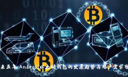 未来五年:Android以太坊钱包的发展趋势与用户需求分析
