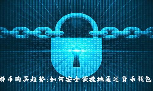 2024年比特币购买趋势:如何安全便捷地通过货币钱包买入比特币