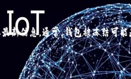 关于“tokenim2.0钱包冻结了吗”的具体信息可能会有变化，因此建议您访问相关的官方网站或社交媒体渠道获取最新信息。通常，钱包被冻结可能是由于安全原因、合规检查或其他因素。如果您在使用tokenim2.0钱包时遇到问题，建议联系官方支持以寻求帮助。

如果您有其他问题或需要更多信息，请告诉我！