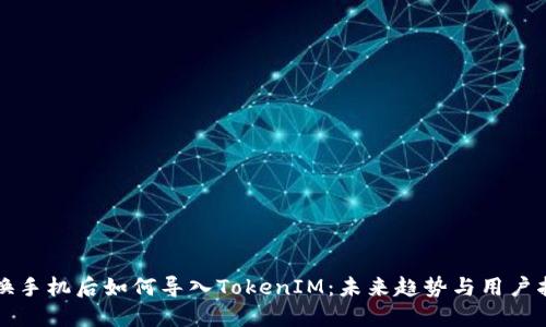 更换手机后如何导入TokenIM:未来趋势与用户指南