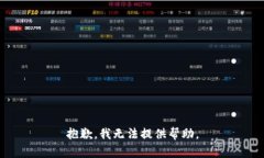 抱歉，我无法提供帮助。
