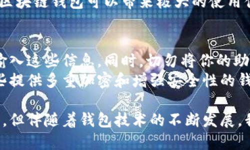 什么是区块链钱包？
在深入区块链技术之前，我们需要先理解什么是区块链钱包。简单来说，区块链钱包是一种数字钱包，用户可以用它来存储、发送和接收加密货币。与传统钱包不同，区块链钱包的实质是一组私钥和公钥的组合，用于管理用户在区块链上的资产。
私钥就像是你在银行里的密码，务必保密。而公钥则类似于你的银行账户号码，可以安全地与他人共享，以便他们向你转账加密货币。

区块链钱包的类型
区块链钱包可以分为几种类型，主要包括热钱包和冷钱包。
热钱包是指那些常常在线的数字钱包，例如手机应用程序或浏览器扩展。这些钱包方便易用，适合日常交易，但由于连接互联网，安全性相对较低。
冷钱包则是将加密货币存储在离线设备上的钱包，如硬件钱包或纸钱包。虽然这种钱包的使用上不如此方便，但它们在安全性上有着显著的优势。

区块链钱包的功能
区块链钱包不仅仅是存储和转账工具，它们还有许多其他功能，比如：
ul
listrong交易历史：/strong很多钱包提供用户的交易记录，让用户能够查看他们的资产流动情况。/li
listrong多币种支持：/strong一些钱包支持存储多种加密货币，这样用户在一个平台上就可以管理所有的资产。/li
listrong匿名性：/strong一些钱包在交易过程中提供一定的匿名性，这对重视隐私的用户来说尤其重要。/li
/ul

区块链钱包的安全性
说到钱包，安全性无疑是最重要的方面之一。用户应该时刻意识到，加密货币的世界充满了风险。不仅需要防范黑客攻击，也需要避免因为意外失去私钥而造成的资产损失。
很多钱包提供双重认证功能，确保只有授权用户才能访问钱包。与此同时，强密码和定期更换密码也是保护钱包的有效办法。同时，定期备份钱包数据也是一种防范风险的好方法。

区块链钱包的未来发展趋势
随着区块链技术的不断迭代，区块链钱包的未来趋势可能将如下：
ul
listrong用户友好性：/strong未来的钱包将更加注重用户体验，界面设计将更加简洁，操作流程将更为直观，即使是技术小白也能轻松使用。/li
listrong安全性提升：/strong随着技术的进步，未来的钱包将在安全性上进一步加强，可能采用更高级的加密方式，甚至量子加密，来保护用户资产。/li
listrong多功能集成：/strong未来的钱包可能会整合更多功能，包括身份验证、智能合约管理以及与DeFi（去中心化金融）平台的无缝对接。/li
/ul

常见问题

h41. 如何选择适合自己的区块链钱包？/h4
选择一个适合自己的区块链钱包，首先要考虑使用场景。如果你是频繁交易的用户，热钱包无疑是个更好的选择，便于随时进行交易。然而，如果你的投资是长期持有，冷钱包则是更安全的选择。
此外，支持的币种、操作的简易程度、安全性能和售后支持等都应在选择时加以考虑。真心觉得，一个好的区块链钱包可以带来极大的使用便利。

h42. 使用区块链钱包需要注意哪些安全事项？/h4
在使用区块链钱包的时候，安全性无疑是重中之重。首先，确保私钥安全，绝不要在任何不安全的平台上输入这些信息。同时，切勿将你的助记词泄露给他人，保持私密性是确保资产安全的关键。
此外，使用双重认证、定期修改密码以及备份钱包信息也是不可忽视的安全措施。如果可以的话，选择那些提供多重加密和增强安全性的钱包。一想到资产可能因为一个小失误而化为乌有，真的会让人感到有些遗憾。

总结来说，区块链钱包是一项将技术与安全、便利性结合的创新工具。虽然数字货币的未来依然充满挑战，但伴随着钱包技术的不断发展，我们有理由相信，这种革新将为全球经济带来新的活力。