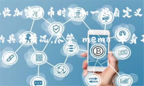 Tokenim 2.0 的 memo 是一种用于记录和传递信息的功能，通常在区块链交易或数字资产转移时使用。该功能能够让用户在发送或接收加密货币时附加一些自定义的信息，例如交易的目的、备注或其他重要信息。这不仅提高了交易的透明度和可追溯性，还可以帮助用户在管理资产时更加高效和清晰。

在 Tokenim 2.0 中，memo 的引入旨在改善用户体验，尤其是当用户处理多个交易或资产时，能够使他们更容易识别和管理每笔交易的具体情况。尽管 memo 本身不会影响交易的完成，但它为用户提供了更多的上下文和信息，使得每笔交易都具有更清晰的意义。

如果你有关于 Tokenim 2.0 或者 memo 的更具体问题，欢迎随时提问！