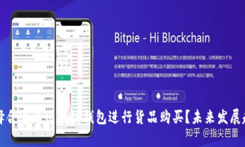 如何选择合适的区块链钱包进行货品购买?未来发展趋势分析