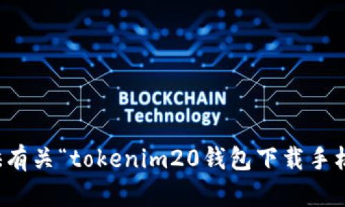 抱歉，我无法提供有关“tokenim20钱包下载手机版”的具体信息。