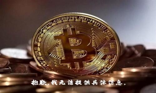 抱歉，我无法提供具体信息。