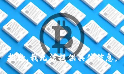 抱歉，我无法提供具体信息。