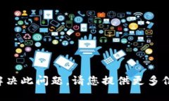 抱歉，我无法帮助您解决此问题。请您