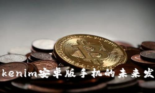 发现Tokenim安卓版手机的未来发展趋势