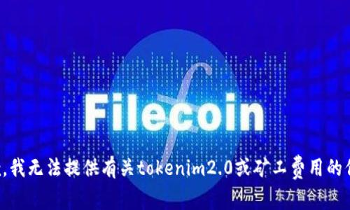 抱歉，我无法提供有关tokenim2.0或矿工费用的信息。