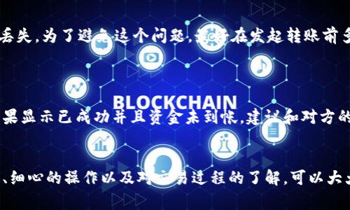 将他人的USDT转入你的钱包其实是一个比较简单的过程，但需要注意许多细节以确保操作安全和顺利。接下来，我将详细介绍如何进行USDT的转账。以下是具体的操作步骤以及相关注意事项。

步骤一：确认你的USDT钱包地址
首先，你需要确认你的USDT钱包地址。每个钱包都有一个独特的地址，通常是字母和数字的组合。在进行转账之前，请确保你获取了正确的钱包地址。可以在你的钱包应用中找到，也可以通过相关网站或服务来确认。为了确保信息正确，最好复制地址而不是手动输入。

步骤二：与对方联系并获取转账信息
在开始转账之前，你需要与对方确认他们的接受地址。通常情况下，双方需要确认以下信息：
ul
  liUSDT代币的具体类型（如ERC20，TRC20等）/li
  li对方的钱包地址是否正确/li
  li转账数量与任何附加费用/li
/ul
建立良好的沟通，可以减少因信息错误导致的转账失败或资金损失的风险。真心觉得，做好每一步事前沟通是非常重要的。

步骤三：在你的钱包中发起转账
一旦确认了钱包地址和希望转账的数量，接下来就在你的钱包应用中发起转账：
ol
  li打开你的钱包应用。/li
  li选择“发送”或“转账”选项。/li
  li将对方的钱包地址粘贴到指定的输入框中。/li
  li输入你希望转账的USDT数量。/li
  li再次确认对方地址和数量无误。/li
  li根据钱包应用的要求，输入交易密码或其他必要的验证信息。/li
  li确认转账后，提交交易。/li
/ol
这一步骤非常关键，因为任何细微的错误都有可能导致资金丢失。对我来说，有点遗憾的是很多人往往在这一步骤上不够细心，导致不必要的损失。

步骤四：待确认交易
USDT转账完成后，通常需要一些时间让区块链网络确认交易。这个过程的时间长短取决于网络的拥堵情况。你可以通过你的钱包应用查看交易状态，也可以通过区块链浏览器进行查询。这时也要保持耐心，有时候网络会比较慢，但好消息是绝大多数情况下交易都会顺利完成。

步骤五：交易完成后的确认
一旦交易完成，你可以在你的钱包应用中查看到所转入的USDT余额。如果余额没有及时更新，可以尝试刷新页面或重启钱包应用。对于我来说，完成一次顺利的转账真的是一种成就感，尤其是当对方确认收款时，整个人的心情会非常愉悦。

常见问题与解答

h4问题一：如果转账时选错了链，怎么办？/h4
有时候，在转账USDT时可能会选错链，比如选择了ERC20而对方的钱包支持的是TRC20。在这种情况下，转账会发生失败或者资金会被丢失。为了避免这个问题，最好在发起转账前多次确认，对方使用的是哪个链。如果已经操作，可能需要联系对方的客服或技术支持进行找回。
说实话，这样的错误让我有点心痛，但我们也需要从中吸取经验教训。

h4问题二：转账后要多久能到帐？/h4
USDT的转账时间通常在几分钟到几个小时之间，具体取决于网络的拥堵情况。如果对方长时间未收到金额，可以尝试查询交易状态。如果显示已成功并且资金未到帐，建议和对方的技术支持联系，以寻求进一步的帮助。
这件事总让我感到悬心，尤其在等待的那段时间里，真心希望一切顺利完成。

总结来说，把USDT转到别人的钱包并不是太复杂的事情，但每一个步骤都需要认真对待，确保数据的准确性与安全性。通过良好的沟通、细心的操作以及对交易过程的了解，可以大大降低转账中的风险。希望以上信息能够帮助到需要转账的你，真心希望每个人在使用加密货币的过程中都能拥有顺利与安全的体验。