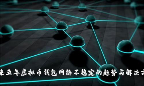 未来五年虚拟币钱包网络不稳定的趋势与解决方案