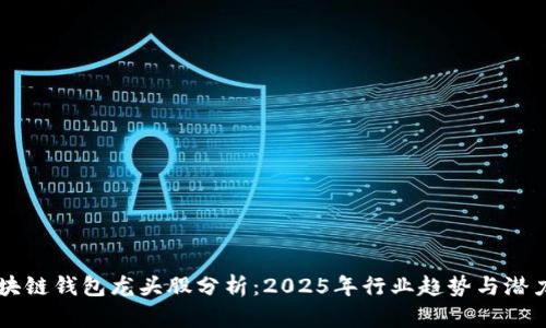 未来区块链钱包龙头股分析:2025年行业趋势与潜力股探索