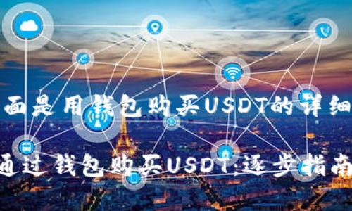 当然可以！下面是用钱包购买USDT的详细步骤和介绍。

### 如何通过钱包购买USDT：逐步指南与实用建议