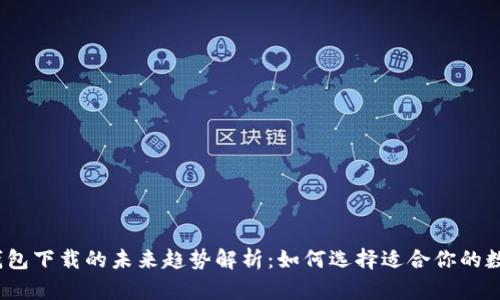 2023年比特币钱包下载的未来趋势解析:如何选择适合你的数字资产储存工具