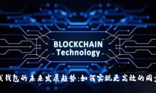 比特币在线钱包的未来发展趋势:如何实现更高效的同步和安全性