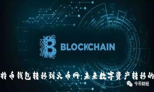 如何将比特币钱包转移到火币网:未来数字资产转移的发展趋势
