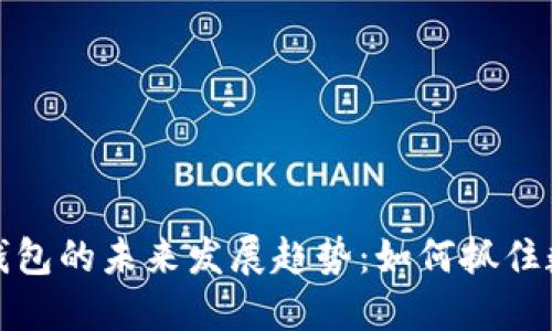 虚拟币全区块钱包的未来发展趋势:如何抓住数字资产的机遇