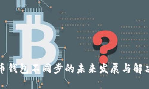 虚拟币钱包不同步的未来发展与解决趋势